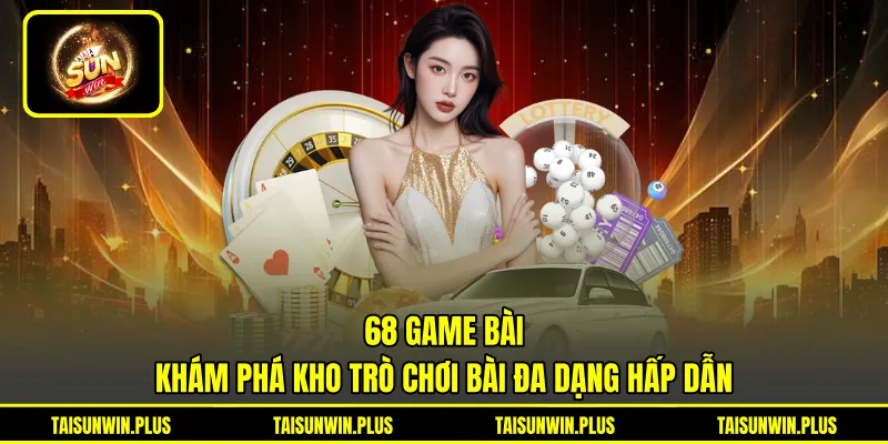 68 Game Bài - Khám Phá Kho Trò Chơi Bài Đa Dạng Hấp Dẫn
