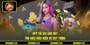 App Tài Xỉu 50K Rút - Tìm Hiểu Điều Kiện Và Quy Trình
