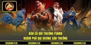 Bắn Cá Đổi Thưởng Fun88 - Khám Phá Đại Dương Săn Thưởng
