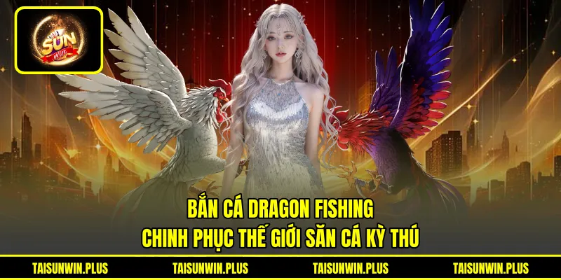 Bắn Cá Dragon Fishing - Chinh Phục Thế Giới Săn Cá Kỳ Thú