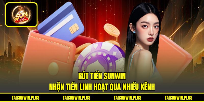 Rút Tiền SUNWIN - Nhận Tiền Linh Hoạt Qua Nhiều Kênh