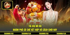 Tài Xỉu Nổ Hũ - Khám Phá Cơ Chế Kết Hợp Và Cách Chơi Hay