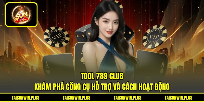 Tool 789 Club - Khám Phá Công Cụ Hỗ Trợ Và Cách Hoạt Động